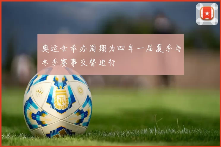 奥运会举办周期为四年一届夏季与冬季赛事交替进行