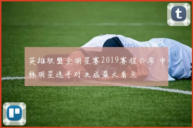 英雄联盟全明星赛2019赛程公布 中韩明星选手对决成最大看点