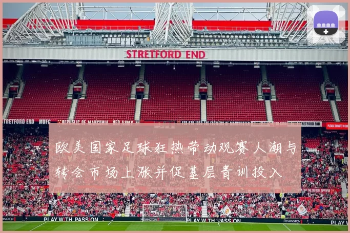 欧美国家足球狂热带动观赛人潮与转会市场上涨并促基层青训投入