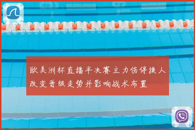 欧美洲杯直播半决赛主力伤停换人改变晋级走势并影响战术布置