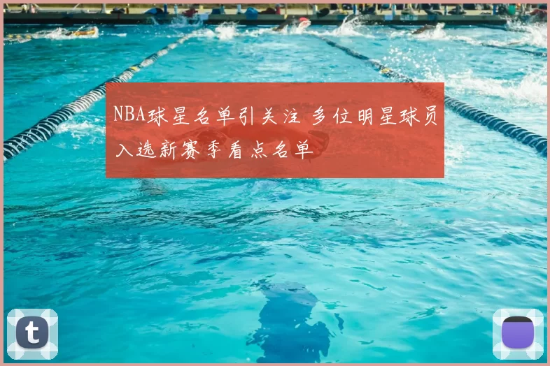 NBA球星名单引关注 多位明星球员入选新赛季看点名单