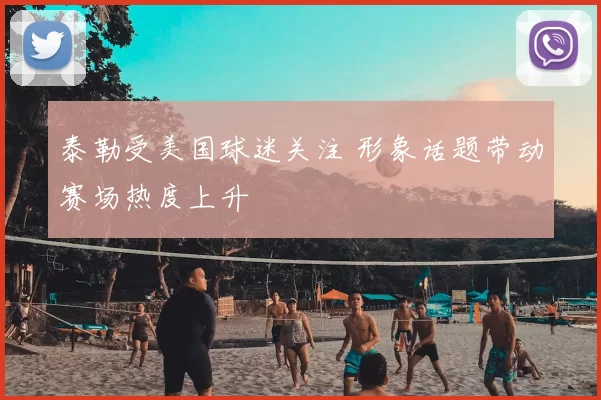 泰勒受美国球迷关注 形象话题带动赛场热度上升