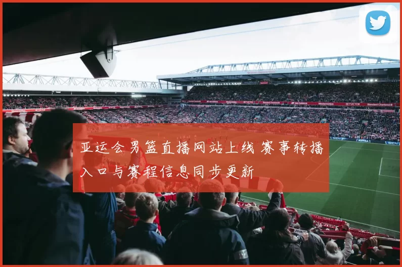 亚运会男篮直播网站上线 赛事转播入口与赛程信息同步更新
