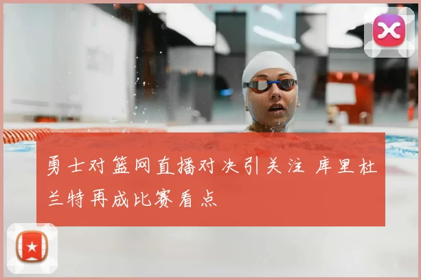 勇士对篮网直播对决引关注 库里杜兰特再成比赛看点
