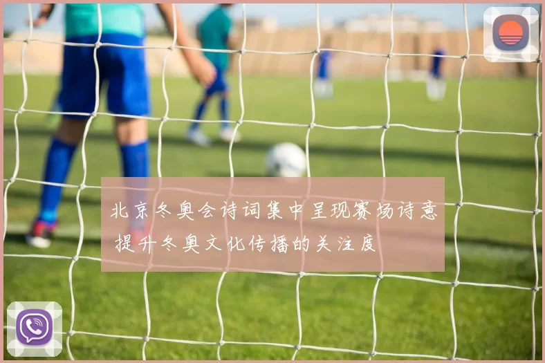 北京冬奥会诗词集中呈现赛场诗意 提升冬奥文化传播的关注度