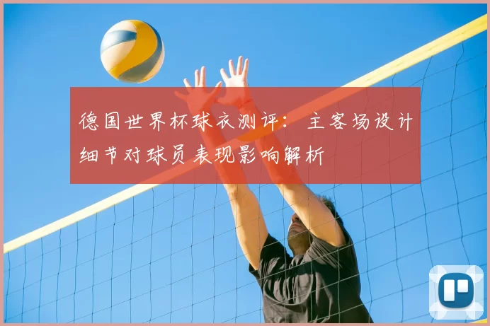 德国世界杯球衣测评：主客场设计细节对球员表现影响解析