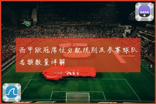 西甲欧冠席位分配规则及参赛球队名额数量详解