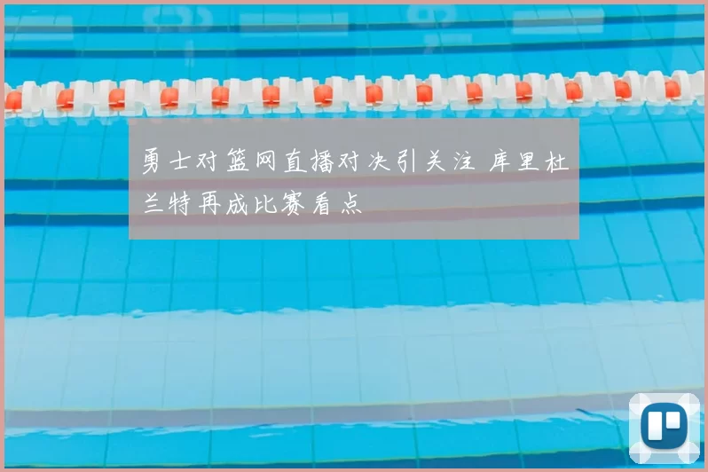 勇士对篮网直播对决引关注 库里杜兰特再成比赛看点