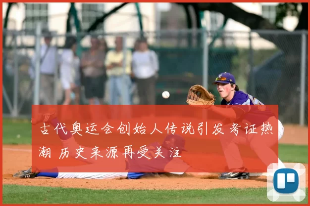 古代奥运会创始人传说引发考证热潮 历史来源再受关注