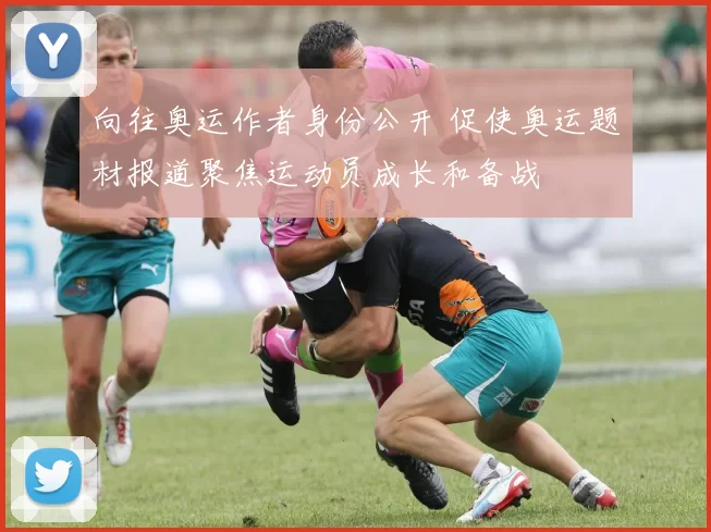 向往奥运作者身份公开 促使奥运题材报道聚焦运动员成长和备战