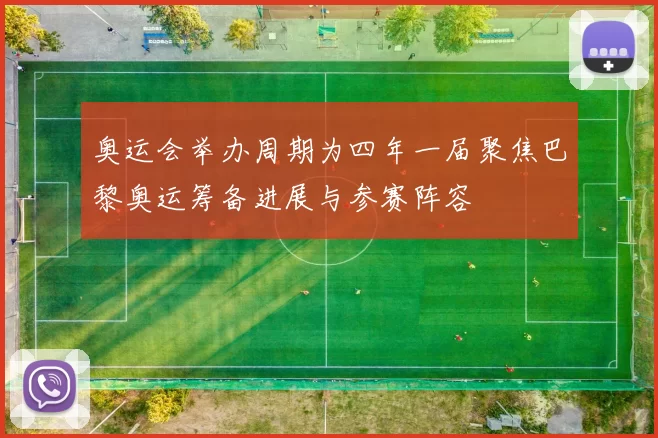 奥运会举办周期为四年一届聚焦巴黎奥运筹备进展与参赛阵容