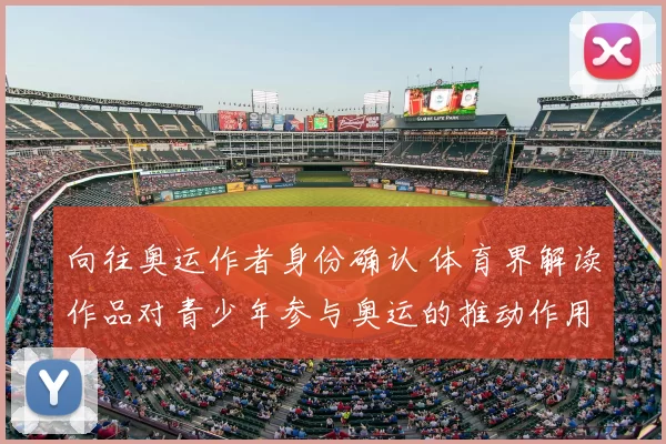 向往奥运作者身份确认 体育界解读作品对青少年参与奥运的推动作用