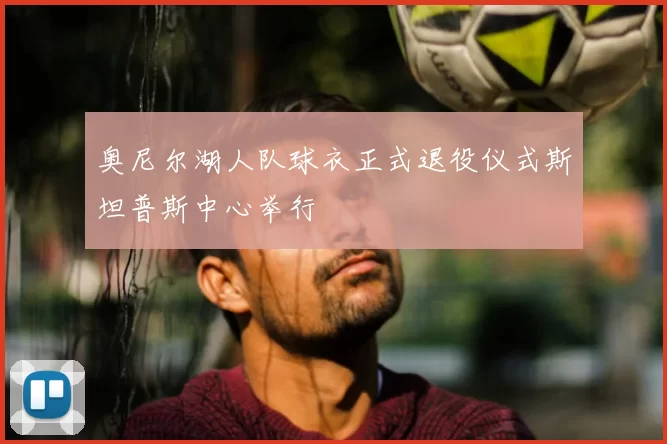 奥尼尔湖人队球衣正式退役仪式斯坦普斯中心举行