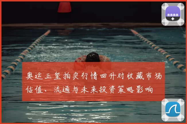 奥运玉玺拍卖行情回升对收藏市场估值、流通与未来投资策略影响
