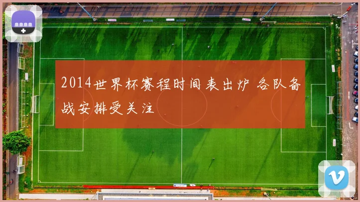 2014世界杯赛程时间表出炉 各队备战安排受关注