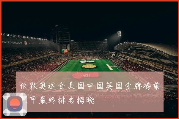 伦敦奥运会美国中国英国金牌榜前三甲最终排名揭晓