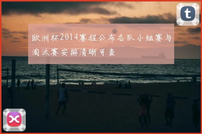 欧洲杯2014赛程公布各队小组赛与淘汰赛安排清晰可查
