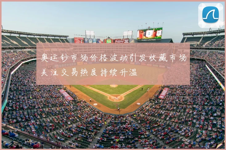 奥运钞市场价格波动引发收藏市场关注交易热度持续升温