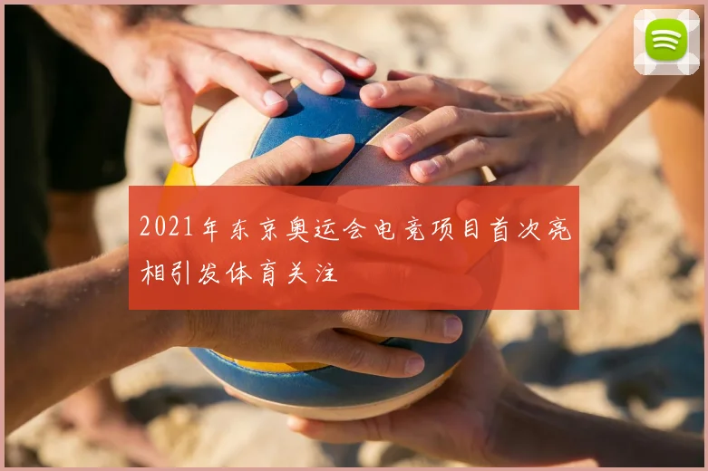2021年东京奥运会电竞项目首次亮相引发体育关注