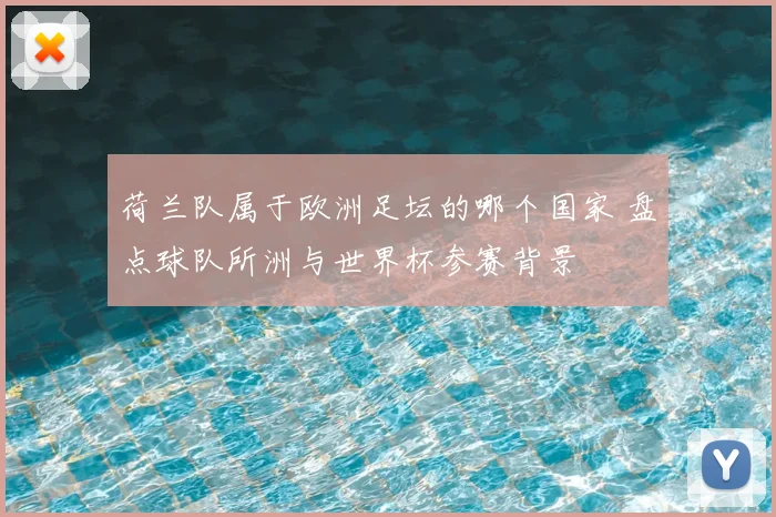 荷兰队属于欧洲足坛的哪个国家 盘点球队所洲与世界杯参赛背景