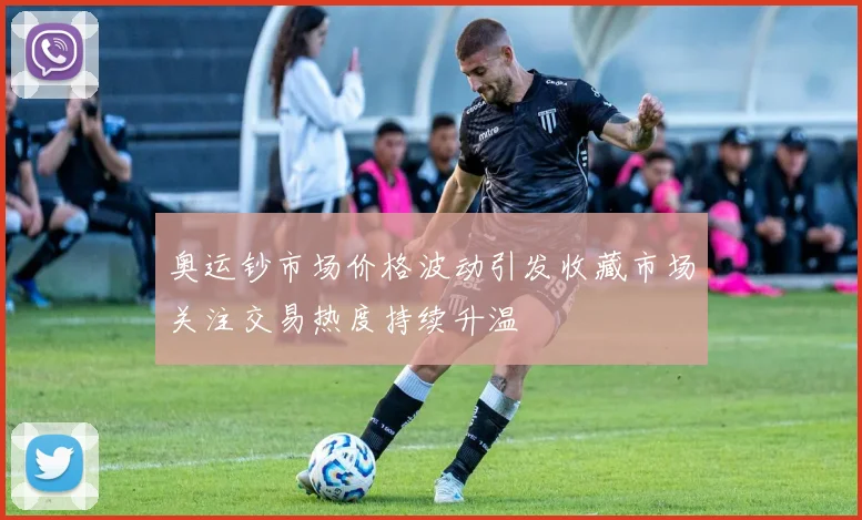 奥运钞市场价格波动引发收藏市场关注交易热度持续升温
