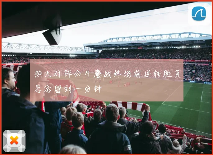热火对阵公牛鏖战终场前逆转胜负悬念留到一分钟