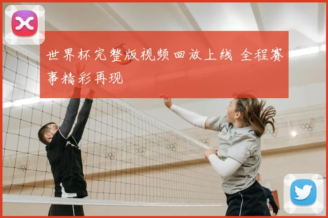 世界杯完整版视频回放上线 全程赛事精彩再现