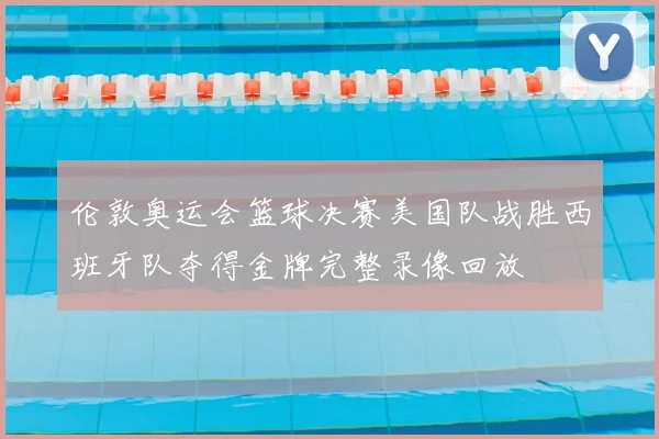 伦敦奥运会篮球决赛美国队战胜西班牙队夺得金牌完整录像回放