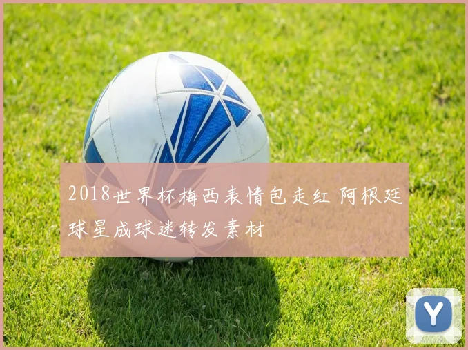 2018世界杯梅西表情包走红 阿根廷球星成球迷转发素材