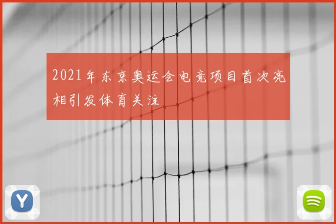 2021年东京奥运会电竞项目首次亮相引发体育关注