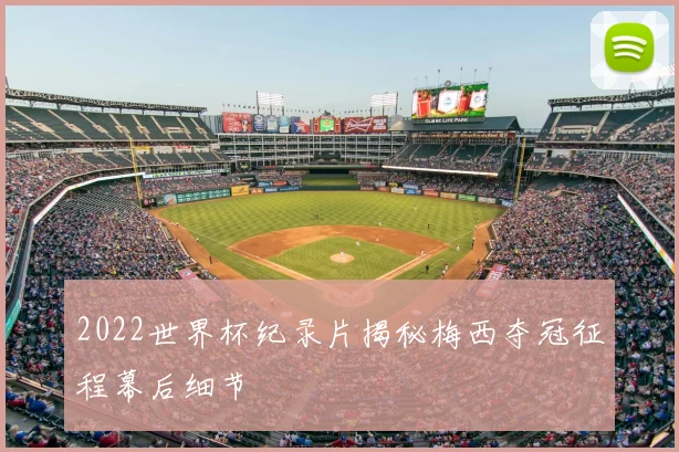 2022世界杯纪录片揭秘梅西夺冠征程幕后细节