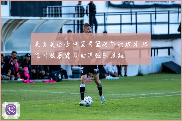 北京奥运会中国男篮对阵西班牙 终场惜败暴露与世界强队差距